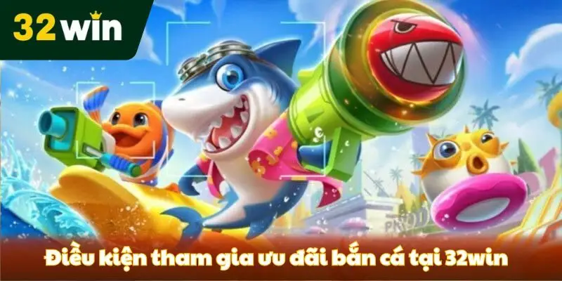 Khuyến Mãi Bắn Cá 32win - Sự Kiện Hot Hoàn Trả Lên Đến 1.2% Các điều kiện khi tham gia khuyến mãi bắn cá tại 32win